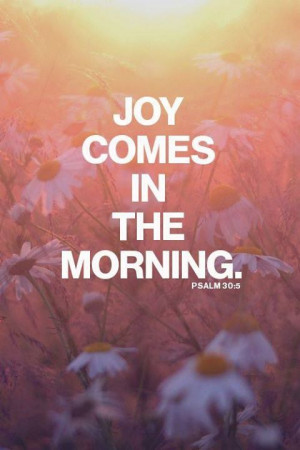 JOY COMES IN THE MORNING Night is over, sunshine trickles in the room ...