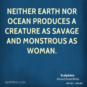 Neither earth nor ocean produces a creature as savage and monstrous as ...