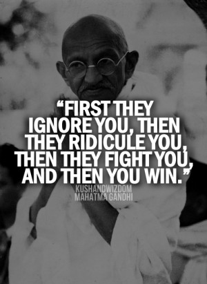 ... ignore you, then they ridicule you, then they fight you, then you win