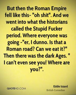Eddie Izzard - But then the Roman Empire fell like this- 