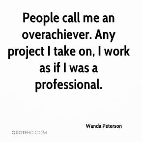 Wanda Peterson - People call me an overachiever. Any project I take on ...
