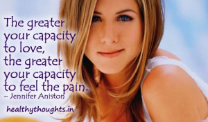 The greater your capacity to feel the pain.