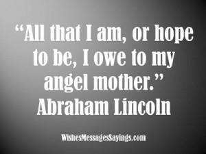 Abraham Lincoln Mother's Day Quote. Mom is my earliest influence. She ...