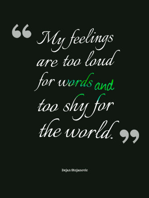 Sometimes feelings can be to shy for world, and yet too loud for words ...