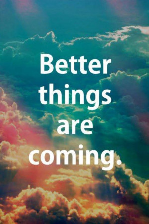 Better things are coming