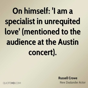 Russell Crowe - On himself: 'I am a specialist in unrequited love ...