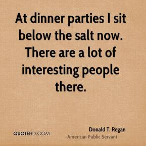 Donald T. Regan - At dinner parties I sit below the salt now. There ...