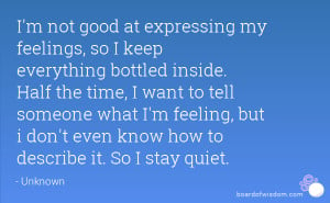 not good at expressing my feelings, so I keep everything bottled ...