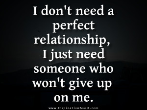 ... perfect relationship, I just need someone who won’t give up on me