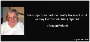 ... because I felt it was my life that was being rejected. - Edmund White