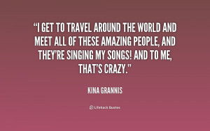 get to travel around the world and meet all of these amazing people ...