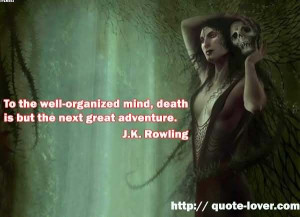 ... Organized Mind Death Is But The Next Great Adventure. - J.K. Rowling