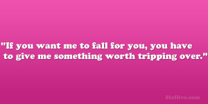 ... to fall for you, you have to give me something worth tripping over