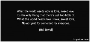 What the world needs now is love, sweet love, It's the only thing that ...