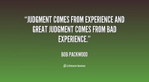Judgment comes from experience and great judgment comes from bad ...