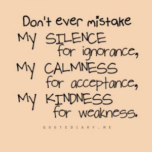 Dont ever mistake my silence for ignorancemy kindness for weakness ...