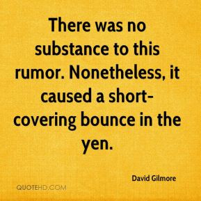 David Gilmore - There was no substance to this rumor. Nonetheless, it ...