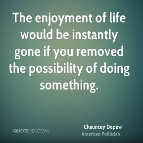 The enjoyment of life would be instantly gone if you removed the ...