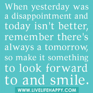 ... always a tomorrow, so make it something to look forward to and smile
