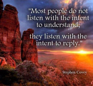 Listen to understand...not reply