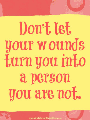 Don't let your wounds turn you into a person you are not.