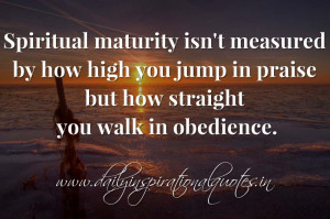 ... you jump in praise but how straight you walk in obedience. ~ Anonymous