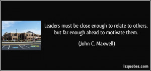 ... to others, but far enough ahead to motivate them. - John C. Maxwell
