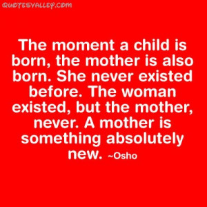 ... But The Mother, Never. A Mother Is Something Absolutely New ” - Osho