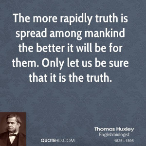The more rapidly truth is spread among mankind the better it will be ...