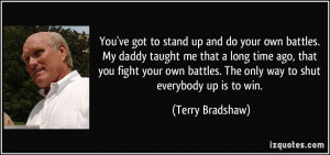You've got to stand up and do your own battles. My daddy taught me ...