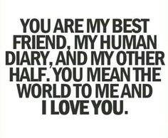 You are my best friend, my human diary, and my other half. You mean ...