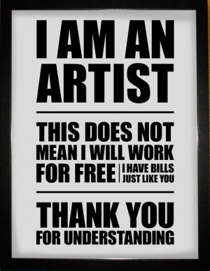 am an artist, This does not mean I will work for free, I have bills ...