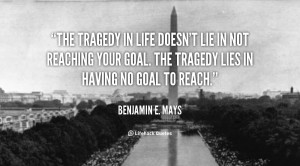 The tragedy in life doesn’t lie in not reaching your goal. The ...