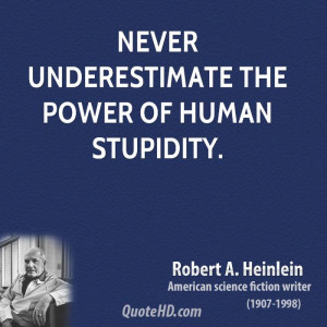 Never underestimate the power of human stupidity.