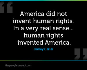 ... . In A Very Real Sense Human Rights Invented America. - Jimmy Carter