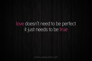Love doesn’t need to be perfect. it just needs to be true.