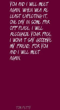 Tom Petty You and I will meet again, When we're Quote Tom Petty Quotes