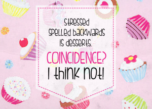 Quote of the Week: Stressed Spelled Backwards Is Desserts. Coincidence ...