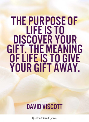 The purpose of life is to discover your gift. The meaning of life is ...