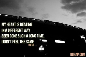 ... way. Been gone such a long time, I don’t feel the same. ( THE XX