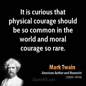 ... courage should be so common in the world and moral courage so rare