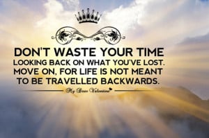 Don’t Waste Your Time Looking Back On What You’ve Lost.