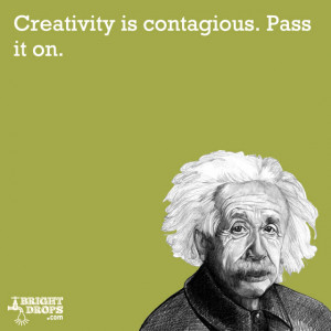 Creativity is contagious. Pass it on.” -Albert Einstein