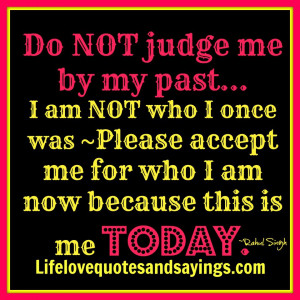 Do NOT judge me by my past... I am NOT who I once was and I don't live ...