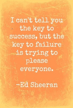 ... But The Key To Failure Is Trying To Please Everyone - Ed Sheeran