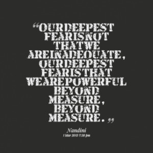 Our deepest fear is not that we are inadequate, our deepest fear is ...