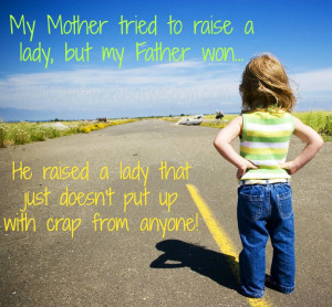 My mother tried to raise a lady but my Father won.