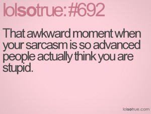That awkward moment when your sarcasm is so advanced people actually ...