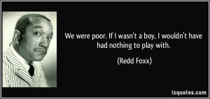 We were poor. If I wasn't a boy, I wouldn't have had nothing to play ...