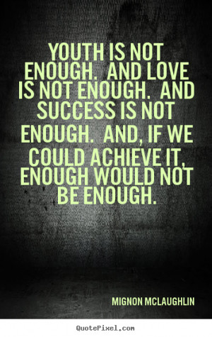 Love quote - Youth is not enough. and love is not enough. and success ...